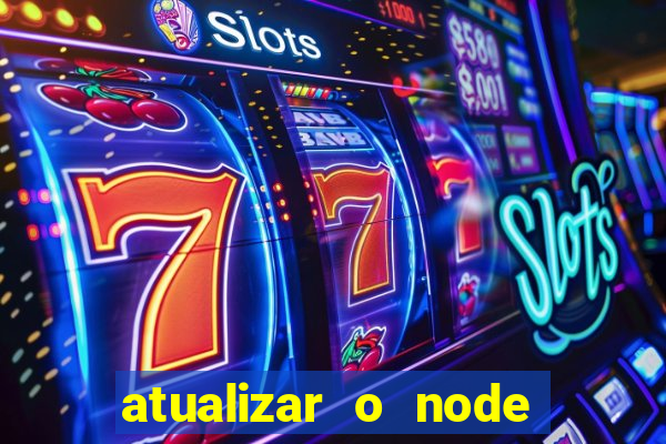 atualizar o node no windows